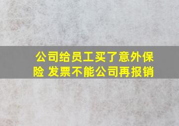 公司给员工买了意外保险 发票不能公司再报销